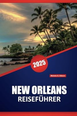 NEW ORLEANS REISEFÜHRER 2025: Top-Reiseziele, Restaurants, praktische Tipps und lokale Einblicke für die Planung Ihrer Reise nach Louisiana