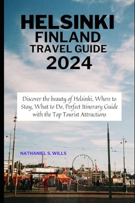 Helsinki Finland Travel Guide 2024: Discover the beauty of Helsinki, Where to Stay, What to Do, Perfect Itinerary Guide with the Top Tourist Attractions