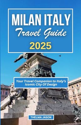 MILAN ITALY TRAVEL GUIDE 2025: Your Travel Companion to Italy’s Iconic City of Design