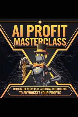 A.I Profit Masterclass: The Everything Guide