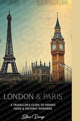 Paris & London: A Traveller's Guide to Hidden Gems & Historic Wonders: Uncovering the Secrets and Timeless Treasures of Two Iconic Cities"