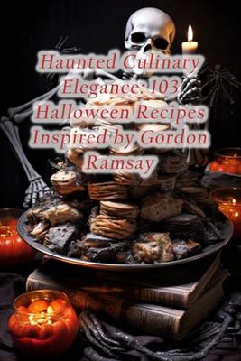 Haunted Culinary Elegance: 103 Halloween Recipes Inspired by Gordon Ramsay