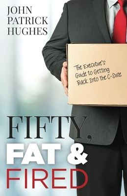 Fifty, Fat & Fired: The Executive’s Guide to Getting Back Into the C-Suite