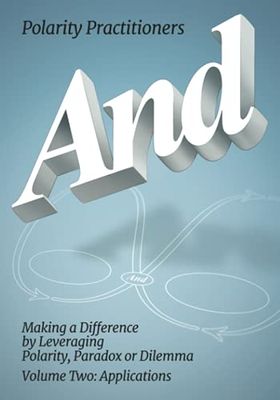 And: Making a Difference by Leveraging Polarity, Paradox or Dilemma, Volume Two: Applications: Volume 2: Volume 2: Making a Difference by Leveraging ... Making a Difference by Leveraging : Making a