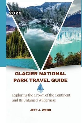 Glacier National Park Travel Guide 2025: Exploring the Crown of the Continent and Its Untamed Wilderness