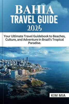 BAHIA TRAVEL GUIDE 2025: Your Ultimate Travel Guidebook to Beaches, Culture, and Adventure in Brazil's Tropical Paradise.