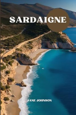 GUIDE DE VOYAGE SARDAIGNE 2025: Voyagez à travers la riche histoire, les paysages pittoresques et les délices culinaires de l'île| Pourboires locaux et itinéraire inclus