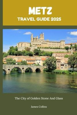 METZ TRAVEL GUIDE 2025: The City of Golden Stone And Glass