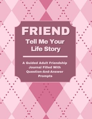 FRIEND TELL ME YOUR LIFE STORY: A Guided Adult Friendship Journal Filled With Question-And-Answer Prompts