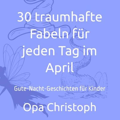 30 traumhafte Fabeln für jeden Tag im April: Gute-Nacht-Geschichten für Kinder