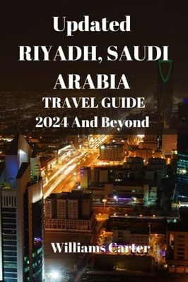 Updated Riyadh,Saudi Arabia travel guide 2024 and beyond: Exploring Riyadh: Unveiling the Rich Heritage, Cultural Treasures, Exquisite Cuisine and ... Capital (Williams Carter Vacation Guide)