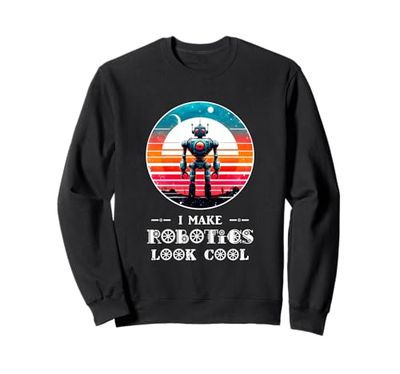 I Make Robotics Look Cool Robot Funny AI Shirt Robot Sweatshirt