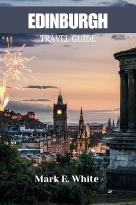 EDINBURGH TRAVEL GUIDE: Explore Scotland’s Historic Capital and Hidden Treasures