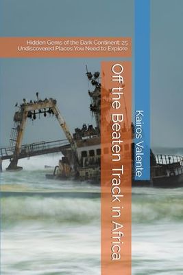 Off the Beaten Track in Africa: Hidden Gems of the Dark Continent: 25 Undiscovered Places You Need to Explore (Off the Beaten Track Books)