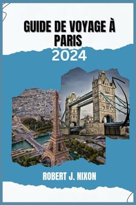 GUIDE DE VOYAGE À PARIS 2024: Promenez-vous dans Paris : un guide complet du joyau intemporel de la France