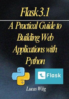 Flask 3.1: A Practical Guide to Building Web Applications with Python