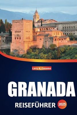 Granada Reiseführer 2025: Ein vollständigerLeitfadenzurErkundung der Alhambra, der lokalen Kultur, malerischerSpaziergänge und traditionellerspanischerAromen