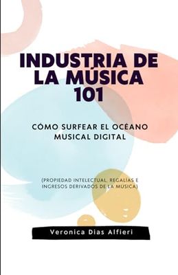 INDUSTRIA DE LA MÚSICA 101 - Cómo surfear el océano musical digital: (Propiedad intelectual, regalías e ingresos derivados de la música)