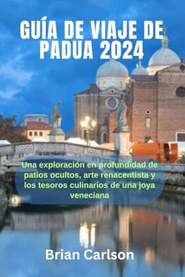 GUÍA DE VIAJE DE PADUA 2024: Una exploración en profundidad de patios ocultos, arte renacentista y los tesoros culinarios de una joya veneciana
