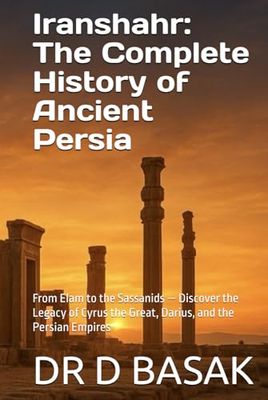 Iranshahr: The Complete History of Ancient Persia: From Elam to the Sassanids — Discover the Legacy of Cyrus the Great, Darius, and the Persian Empires