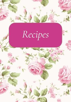 Recipes: A Handy Floral Blank Recipe Notebook for Your Favorite Dishes & Culinary Creations: Perfect for Storing, Writing, and Organizing Your Recipes