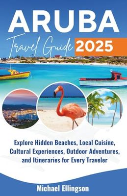 Aruba Travel Guide 2025: Explore Hidden Beaches, Local Cuisine, Cultural Experiences, Outdoor Adventures, and Itineraries for Every Traveler