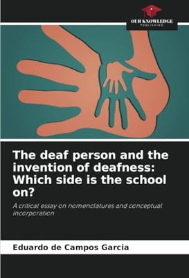 The deaf person and the invention of deafness: Which side is the school on?: A critical essay on nomenclatures and conceptual incorporation