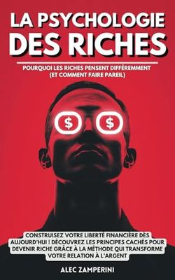 La psychologie des riches: Construisez votre liberté financière dès aujourd’hui ! Découvrez les principes cachés pour devenir riche grâce a la méthode qui transforme votre relation à l’argent