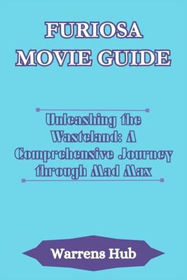 FURIOSA MOVIE GUIDE: Unleashing the Wasteland: A Comprehensive Journey through Mad Max
