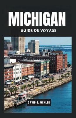 MICHIGAN GUIDE DE VOYAGE 2024: Explorez les merveilles naturelles de l'État des Grands Lacs et sa culture