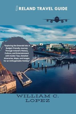 Ireland Travel Guide: "Exploring the Emerald Isle: A Budget-Friendly Journey Through Ireland's History, Culture, and Entertainment with Insider Tips, Detailed Itineraries, Maps, and Images