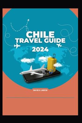 CHILE TRAVEL GUIDE 2024: Discover the Land of Fire and Ice: Your Comprehensive Chilean Adventure, Hidden Gems, Cuisine, Must-See-Attraction, Cultural ... And Endless Adventure For First Time Visitors