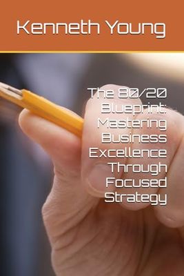 The 80/20 Blueprint: Mastering Business Excellence Through Focused Strategy