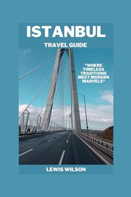 ISTANBUL TRAVEL GUIDE: "where timeless traditions Meet Modern Marvels"