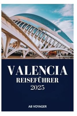 VALENCIA REISEFÜHRER 2025: Ihr ultimativer Begleiter an Spaniens sonnenbeschienene Küste