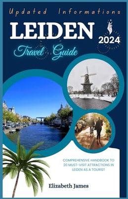 LEIDEN TRAVEL GUIDE 2024: Comprehensive Handbook To 20 Must-Visit Attractions In Leiden As A Tourist