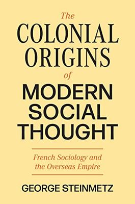 The Colonial Origins of Modern Social Thought: French Sociology and the Overseas Empire: 3 (Princeton Modern Knowledge)