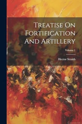 Treatise On Fortification And Artillery; Volume 1