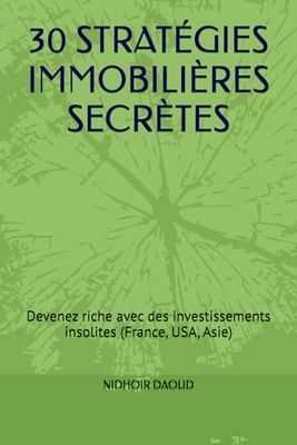 30 STRATÉGIES IMMOBILIÈRES SECRÈTES: Devenez riche avec des investissements insolites (France, USA, Asie)