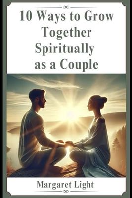 10 Ways to Grow Together Spiritually as a Couple.: Strengthen your bond through faith, prayer, purpose, and shared spiritual growth practices.
