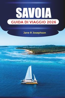 SAVOIA GUIDA DI VIAGGIO 2026: Esplora la Savoia: stazioni sciistiche, villaggi panoramici, laghi alpini e cibo locale nelle Alpi francesi