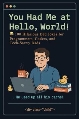 You Had Me at Hello World: 100 Hilarious Dad Jokes for Programmers, Coders, and Tech-Savvy Dads