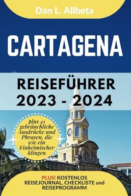 CARTAGENA Reiseführer 2023 - 2024: Alleinreisende, Familien und Paare entdecken verborgene Schätze und sehenswerte Attraktionen mit einem idealen ... 7-Tage-Reiseplan und einer Reise-Checkliste.