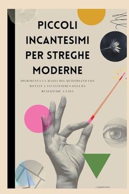 Piccoli incantesimi per streghe moderne: Sperimenta la magia del quotidiano con ricette e incantesimi facili da realizzare a casa