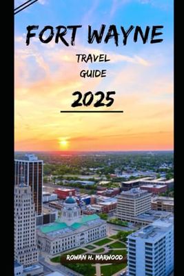 FORT WAYNE TRAVEL GUIDE 2025 (Venture 2025: The Ultimate Guide to Exploring New Horizons)