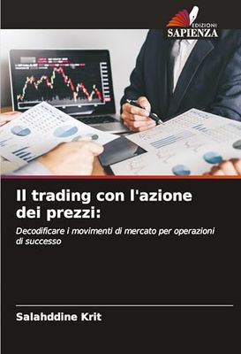 Il trading con l'azione dei prezzi:: Decodificare i movimenti di mercato per operazioni di successo