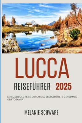 Lucca Reiseführer 2025: Eine zeitlose Reise durch das bestgehütete Geheimnis der Toskana