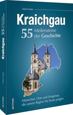 Kraichgau. 55 Meilensteine der Geschichte: Menschen, Orte und Ereignisse, die unsere Region bis heute prägen