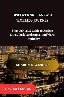 DISCOVER SRI LANKA: A TIMELESS JOURNEY: Your 2024-2025 Guide to Ancient Cities, Lush Landscapes, and Warm Hospitality