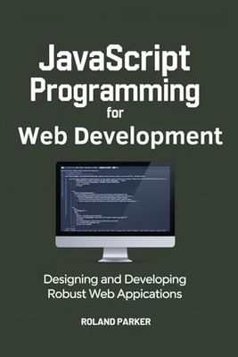 JavaScript Programming For Web Development: Designing and Developing Robust Web Applications